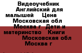 Видеоучебник “Английский для малышей“ › Цена ­ 199 - Московская обл., Москва г. Дети и материнство » Книги, CD, DVD   . Московская обл.,Москва г.